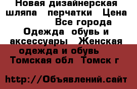 Новая дизайнерская шляпа   перчатки › Цена ­ 2 500 - Все города Одежда, обувь и аксессуары » Женская одежда и обувь   . Томская обл.,Томск г.